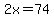 2x=74