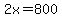 2x=800