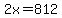 \"2x=812\"