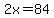 2x=84