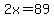 2x=89