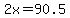 2x=90.5