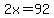 2x=92