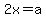 2x=a
