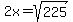 2x=sqrt%28225%29