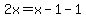 \"2x=x-1-1\"