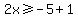 2x%3E=-5%2B1