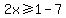 2x%3E=1-7