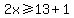 2x%3E=13%2B1
