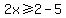 2x%3E=2-5