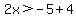2x%3E-5%2B4