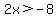2x%3E-8