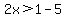 2x%3E1-5