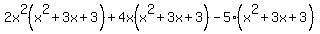 2x%5E2%28x%5E2%2B3x%2B3%29+%2B+4x%28x%5E2%2B3x%2B3%29+-5%28x%5E2%2B3x%2B3%29