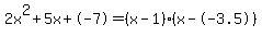 2x%5E2%2B5x%2B-7+=+%28x-1%29%2A%28x--3.5%29