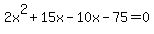 2x%5E2+%2B+15x+-+10x+-+75+=+0