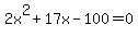 2x%5E2+%2B+17x+-+100+=+0