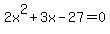 2x%5E2+%2B+3x+-+27+=+0