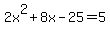 2x%5E2+%2B+8x+-25+=+5