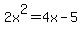2x%5E2+=+4x+-+5