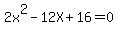 2x%5E2+-+12X+%2B+16+=+0
