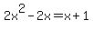 2x%5E2+-+2x+=+x%2B1