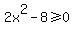 2x%5E2+-+8+%3E=+0