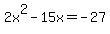 2x%5E2+-15x+=+-27