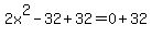 2x%5E2+-32%2B32+=+0%2B32