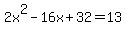 2x%5E2-16x%2B32=13