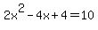 2x%5E2-4x%2B4=10