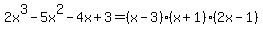 2x%5E3-5x%5E2-4x%2B3=%28x-3%29%28x%2B1%29%282x-1%29