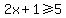 \"2x+%2B+1%3E=5\"