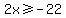 2x+%3E=+-22