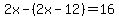 2x-%282x-12%29=16