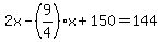 2x-%289%2F4%29x%2B150=144