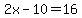 2x-10=16