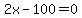 2x-100=0