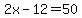 2x-12=50