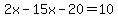 2x-15x-20=10