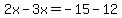2x-3x=-15-12