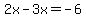 2x-3x=-6
