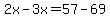 2x-3x=57-69