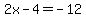 2x-4=-12