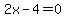 2x-4=0