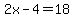 2x-4=18
