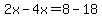 2x-4x=8-18