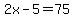 2x-5=75