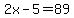 2x-5=89
