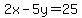 2x-5y=+25